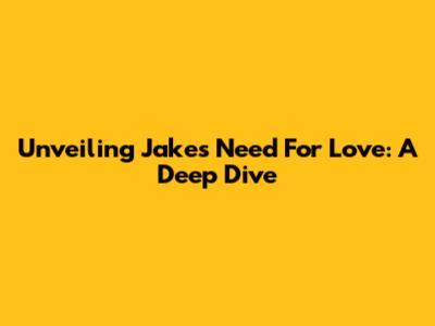 Unveiling Jake's Need For Love: A Deep Dive