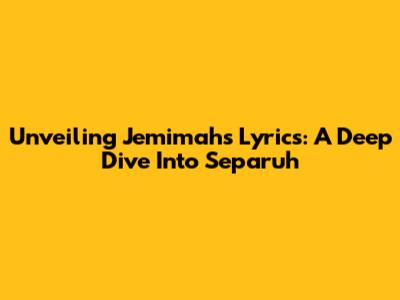 Unveiling Jemimah's Lyrics: A Deep Dive Into 'Separuh'