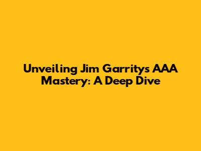 Unveiling Jim Garrity's AAA Mastery: A Deep Dive