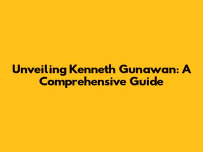 Unveiling Kenneth Gunawan: A Comprehensive Guide