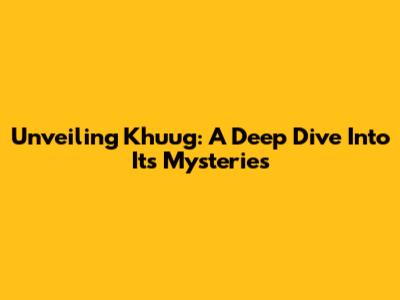 Unveiling Khuug: A Deep Dive Into Its Mysteries