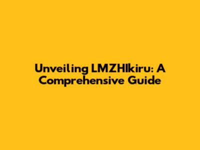 Unveiling LMZHIkiru: A Comprehensive Guide