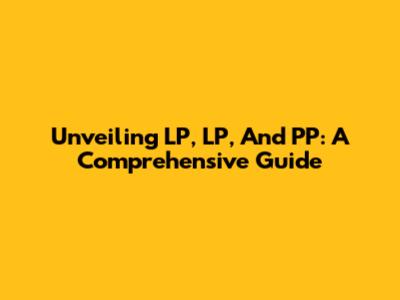 Unveiling LP, LP, And PP: A Comprehensive Guide