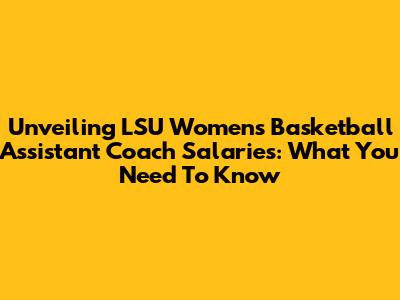 Unveiling LSU Women's Basketball Assistant Coach Salaries: What You Need To Know