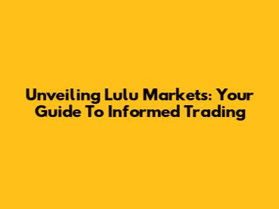 Unveiling Lulu Markets: Your Guide To Informed Trading