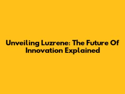 Unveiling Luzrene: The Future Of Innovation Explained