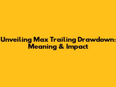Unveiling Max Trailing Drawdown: Meaning & Impact