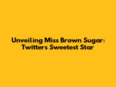 Unveiling Miss Brown Sugar: Twitter's Sweetest Star
