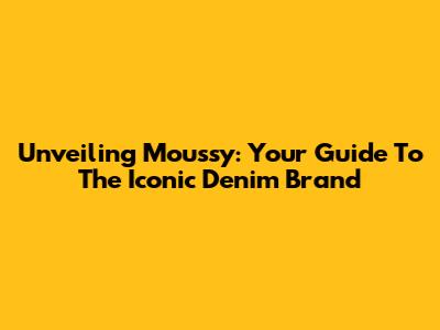 Unveiling Moussy: Your Guide To The Iconic Denim Brand