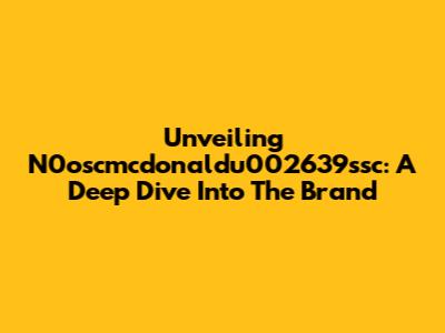 Unveiling N0oscmcdonaldu002639ssc: A Deep Dive Into The Brand