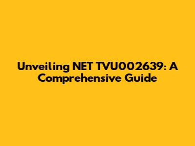 Unveiling NET TVU002639: A Comprehensive Guide
