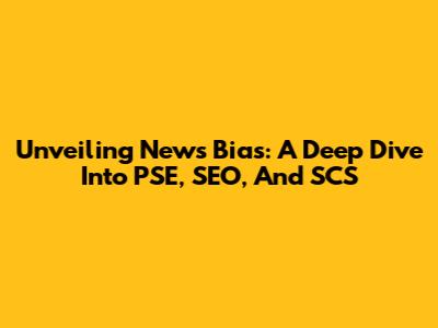 Unveiling News Bias: A Deep Dive Into PSE, SEO, And SCS