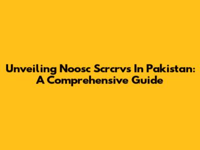 Unveiling Noosc Scrcrvs In Pakistan: A Comprehensive Guide