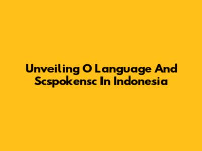 Unveiling O Language And Scspokensc In Indonesia