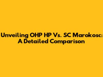 Unveiling OHP HP Vs. SC Marokosc: A Detailed Comparison