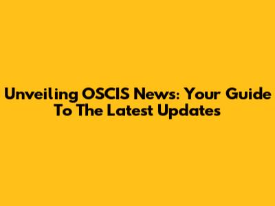 Unveiling OSCIS News: Your Guide To The Latest Updates