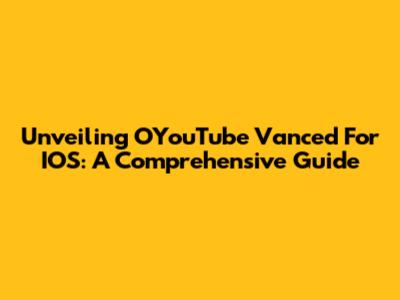 Unveiling OYouTube Vanced For IOS: A Comprehensive Guide