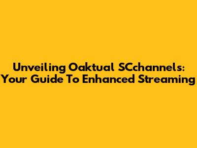 Unveiling Oaktual SCchannels: Your Guide To Enhanced Streaming