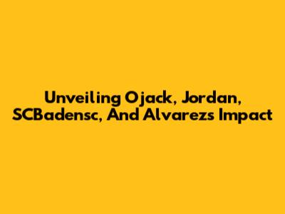 Unveiling Ojack, Jordan, SCBadensc, And Alvarez's Impact