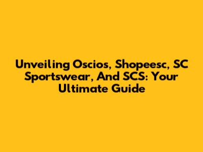Unveiling Oscios, Shopeesc, SC Sportswear, And SCS: Your Ultimate Guide
