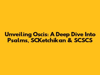 Unveiling Oscis: A Deep Dive Into Psalms, SCKetchikan & SCSCS