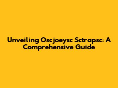 Unveiling Oscjoeysc Sctrapsc: A Comprehensive Guide