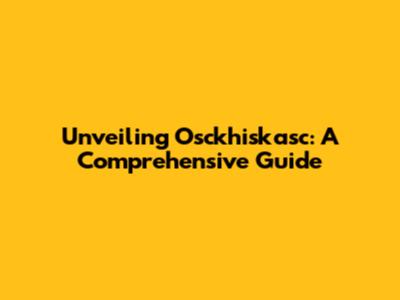 Unveiling Osckhiskasc: A Comprehensive Guide