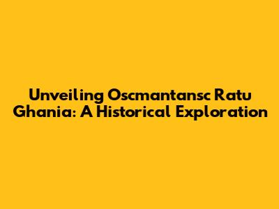 Unveiling Oscmantansc Ratu Ghania: A Historical Exploration