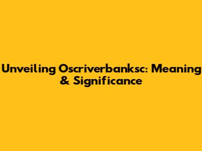 Unveiling Oscriverbanksc: Meaning & Significance