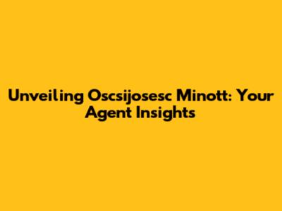 Unveiling Oscsijosesc Minott: Your Agent Insights