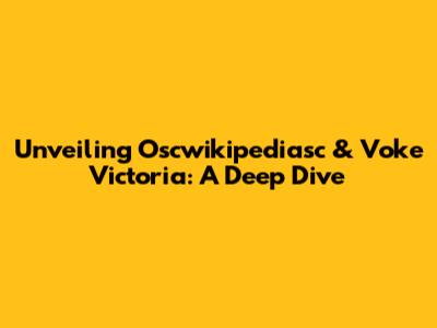 Unveiling Oscwikipediasc & Voke Victoria: A Deep Dive