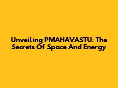 Unveiling PMAHAVASTU: The Secrets Of Space And Energy