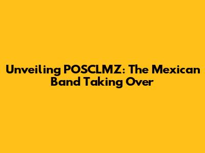 Unveiling POSCLMZ: The Mexican Band Taking Over