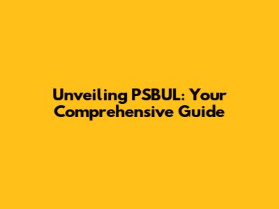 Unveiling PSBUL: Your Comprehensive Guide
