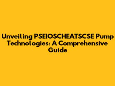 Unveiling PSEIOSCHEATSCSE Pump Technologies: A Comprehensive Guide
