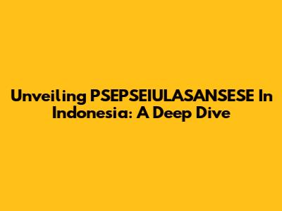 Unveiling PSEPSEIULASANSESE In Indonesia: A Deep Dive