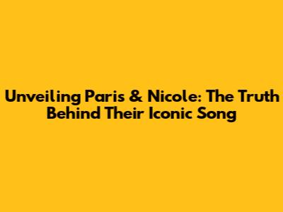 Unveiling Paris & Nicole: The Truth Behind Their Iconic Song