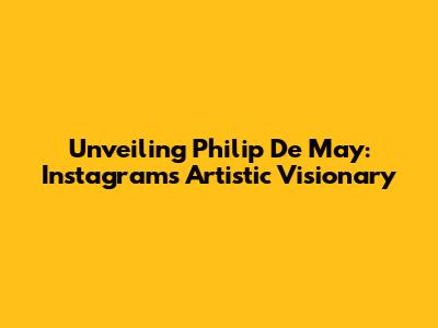 Unveiling Philip De May: Instagram's Artistic Visionary