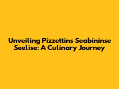 Unveiling Pizzettin's Seabininse Seelise: A Culinary Journey
