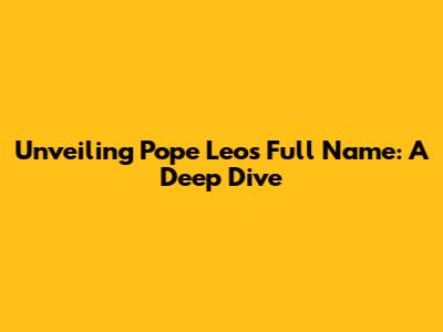 Unveiling Pope Leo's Full Name: A Deep Dive