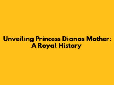 Unveiling Princess Diana's Mother: A Royal History