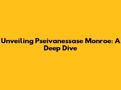 Unveiling Pseivanessase Monroe: A Deep Dive