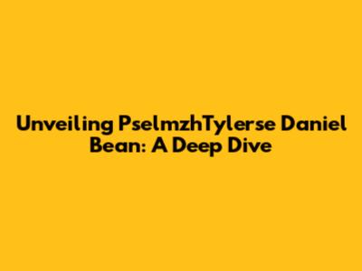 Unveiling PselmzhTylerse Daniel Bean: A Deep Dive