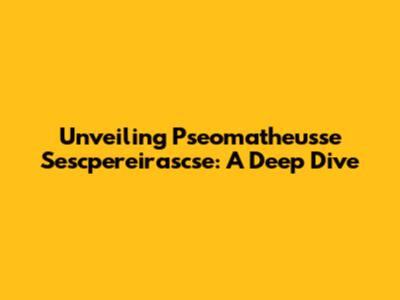 Unveiling Pseomatheusse Sescpereirascse: A Deep Dive