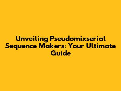 Unveiling Pseudomixserial Sequence Makers: Your Ultimate Guide