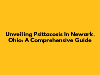 Unveiling Psittacosis In Newark, Ohio: A Comprehensive Guide