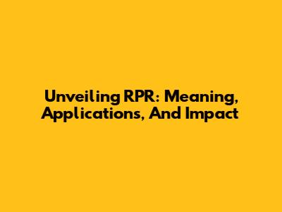 Unveiling RPR: Meaning, Applications, And Impact