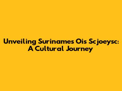 Unveiling Suriname's Ois Scjoeysc: A Cultural Journey