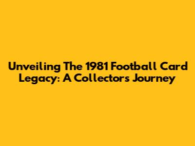 Unveiling The 1981 Football Card Legacy: A Collector's Journey