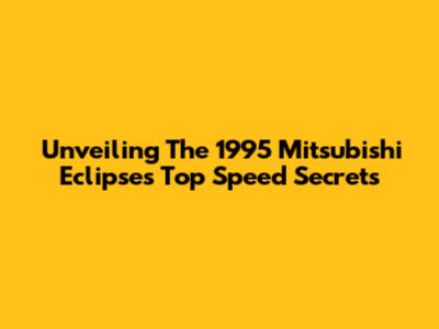 Unveiling The 1995 Mitsubishi Eclipse's Top Speed Secrets
